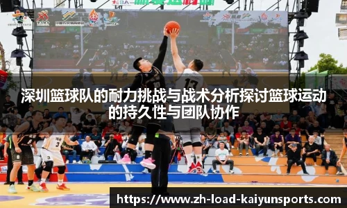 深圳篮球队的耐力挑战与战术分析探讨篮球运动的持久性与团队协作