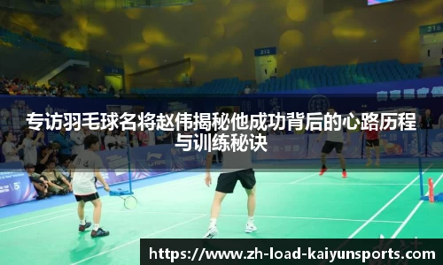 专访羽毛球名将赵伟揭秘他成功背后的心路历程与训练秘诀